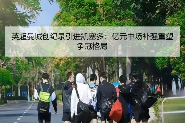 英超曼城创纪录引进凯塞多：亿元中场补强重塑争冠格局